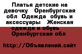 Платья детские на девочку - Оренбургская обл. Одежда, обувь и аксессуары » Женская одежда и обувь   . Оренбургская обл.